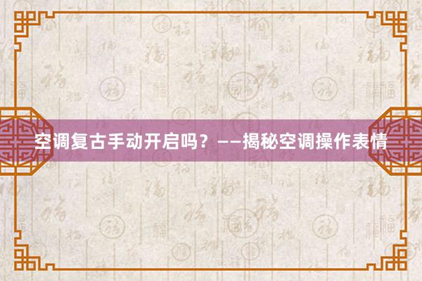 空调复古手动开启吗？——揭秘空调操作表情